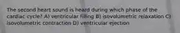 The second heart sound is heard during which phase of the cardiac cycle? A) ventricular filling B) isovolumetric relaxation C) isovolumetric contraction D) ventricular ejection