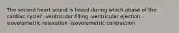 The second heart sound is heard during which phase of the cardiac cycle? -ventricular filling -ventricular ejection -isovolumetric relaxation -isovolumetric contraction