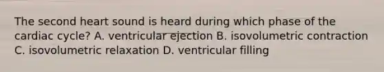 The second heart sound is heard during which phase of <a href='https://www.questionai.com/knowledge/k7EXTTtF9x-the-cardiac-cycle' class='anchor-knowledge'>the cardiac cycle</a>? A. ventricular ejection B. isovolumetric contraction C. isovolumetric relaxation D. ventricular filling