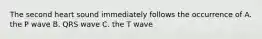 The second heart sound immediately follows the occurrence of A. the P wave B. QRS wave C. the T wave