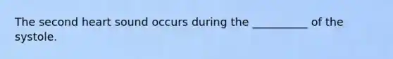 The second heart sound occurs during the __________ of the systole.