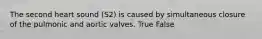 The second heart sound (S2) is caused by simultaneous closure of the pulmonic and aortic valves. True False