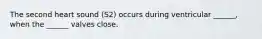 The second heart sound (S2) occurs during ventricular ______, when the ______ valves close.