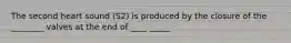 The second heart sound (S2) is produced by the closure of the ________ valves at the end of ____ _____