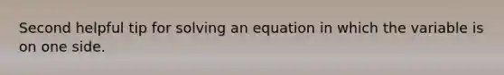 Second helpful tip for solving an equation in which the variable is on one side.