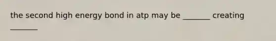 the second high energy bond in atp may be _______ creating _______