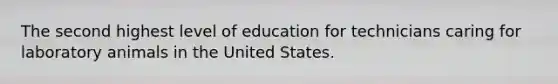 The second highest level of education for technicians caring for laboratory animals in the United States.