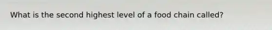 What is the second highest level of a food chain called?