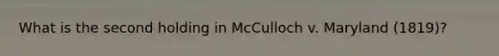 What is the second holding in McCulloch v. Maryland (1819)?