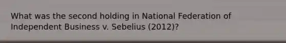 What was the second holding in National Federation of Independent Business v. Sebelius (2012)?