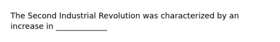 The Second Industrial Revolution was characterized by an increase in _____________