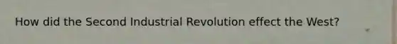 How did the Second Industrial Revolution effect the West?