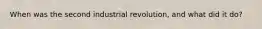 When was the second industrial revolution, and what did it do?