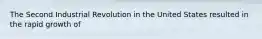 The Second Industrial Revolution in the United States resulted in the rapid growth of