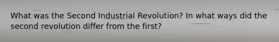 What was the Second Industrial Revolution? In what ways did the second revolution differ from the first?