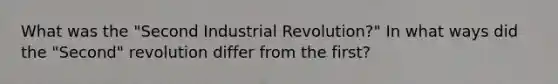 What was the "Second Industrial Revolution?" In what ways did the "Second" revolution differ from the first?