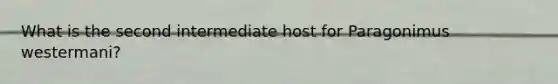 What is the second intermediate host for Paragonimus westermani?