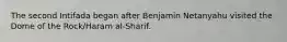 The second Intifada began after Benjamin Netanyahu visited the Dome of the Rock/Haram al-Sharif.