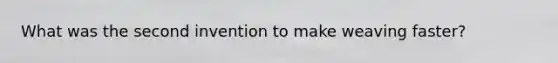 What was the second invention to make weaving faster?