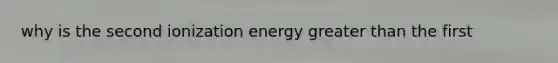 why is the second ionization energy <a href='https://www.questionai.com/knowledge/ktgHnBD4o3-greater-than' class='anchor-knowledge'>greater than</a> the first