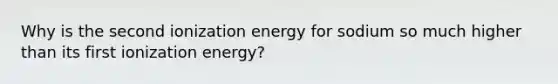 Why is the second ionization energy for sodium so much higher than its first ionization energy?