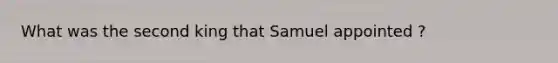 What was the second king that Samuel appointed ?