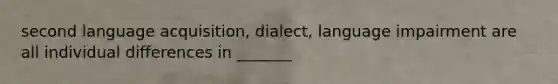 second language acquisition, dialect, language impairment are all individual differences in _______