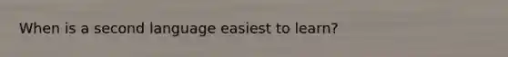 When is a second language easiest to learn?