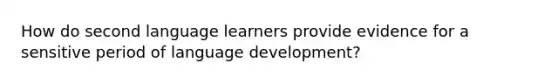 How do second language learners provide evidence for a sensitive period of language development?