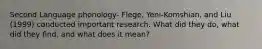 Second Language phonology- Flege, Yeni-Komshian, and Liu (1999) conducted important research. What did they do, what did they find, and what does it mean?