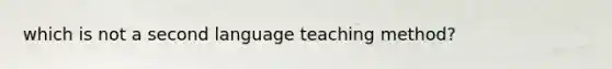 which is not a second language teaching method?