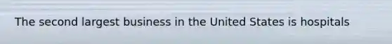 The second largest business in the United States is hospitals