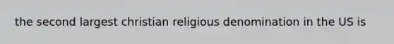 the second largest christian religious denomination in the US is