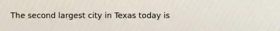 The second largest city in Texas today is