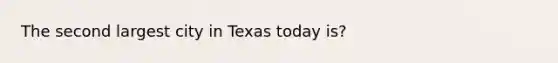 The second largest city in Texas today is?