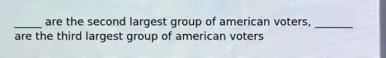 _____ are the second largest group of american voters, _______ are the third largest group of american voters