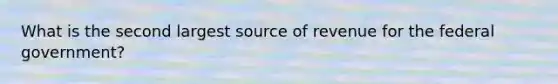 What is the second largest source of revenue for the federal government?