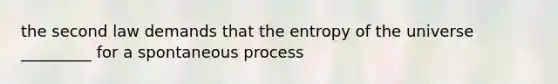 the second law demands that the entropy of the universe _________ for a spontaneous process