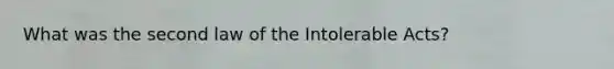 What was the second law of the Intolerable Acts?