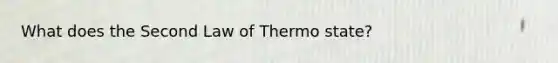 What does the Second Law of Thermo state?