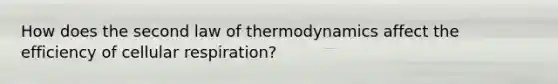 How does the second law of thermodynamics affect the efficiency of cellular respiration?