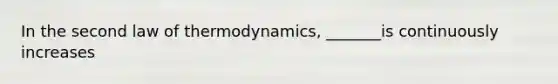 In the second law of thermodynamics, _______is continuously increases