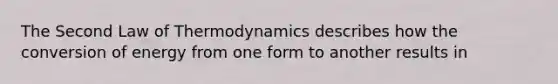 The Second Law of Thermodynamics describes how the conversion of energy from one form to another results in