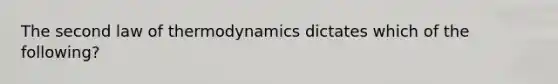 The second law of thermodynamics dictates which of the following?