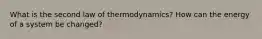 What is the second law of thermodynamics? How can the energy of a system be changed?