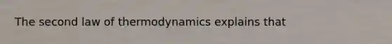 The second law of thermodynamics explains that