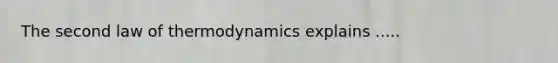 The second law of thermodynamics explains .....