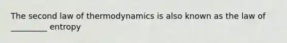 The second law of thermodynamics is also known as the law of _________ entropy