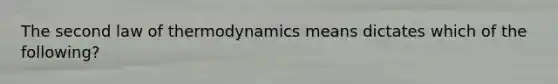 The second law of thermodynamics means dictates which of the following?