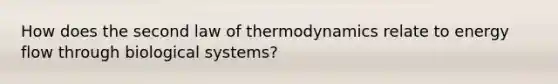 How does the second law of thermodynamics relate to energy flow through biological systems?